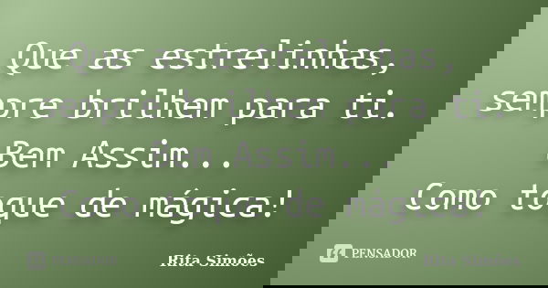 Que as estrelinhas, sempre brilhem para ti. Bem Assim... Como toque de mágica!... Frase de Rita Simões.