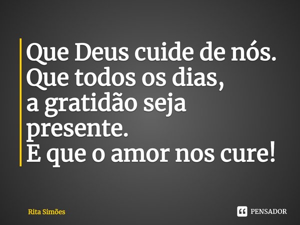 ⁠Que Deus cuide de nós.
Que todos os dias,
a gratidão seja presente.
E que o amor nos cure!... Frase de Rita Simões.