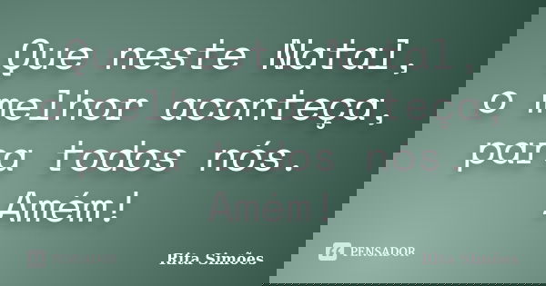 Que neste Natal, o melhor aconteça, para todos nós. Amém!... Frase de Rita Simões.