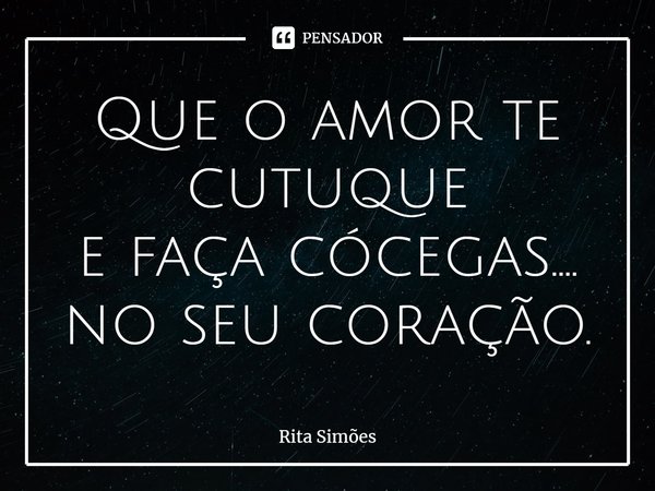 ⁠Que o amor te cutuque
e faça cócegas....
no seu coração.... Frase de Rita Simões.