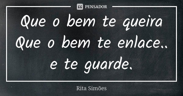 Que o bem te queira Que o bem te enlace.. e te guarde.... Frase de Rita Simões.