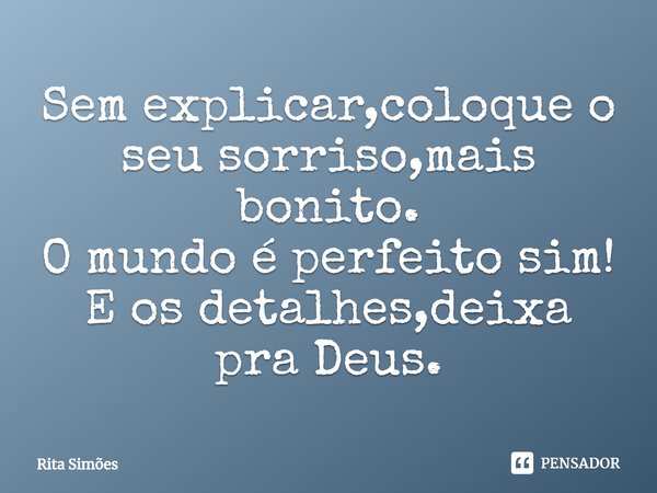 ⁠Sem explicar,coloque o seu sorriso,mais bonito.
O mundo é perfeito sim!
E os detalhes,deixa pra Deus.... Frase de Rita Simões.