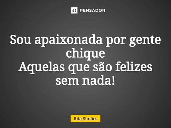 ⁠Sou apaixonada por gente chique Aquelas que são felizes sem nada!... Frase de Rita Simões.