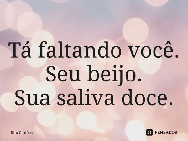 ⁠Tá faltando você.
Seu beijo.
Sua saliva doce.... Frase de Rita Simões.