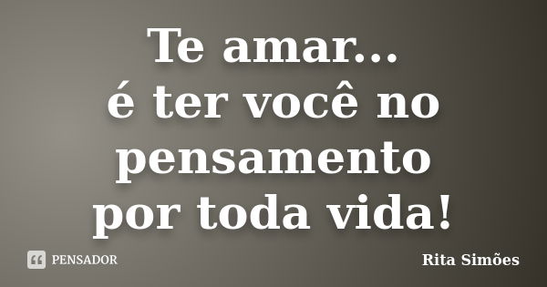 Te amar... é ter você no pensamento por toda vida!... Frase de Rita Simões.