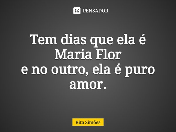 ⁠Tem dias que ela é Maria Flor e no outro, ela é puro amor.... Frase de Rita Simões.