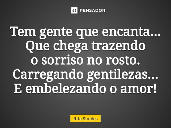 ⁠Tem gente que encanta... Que chega trazendo o sorriso no rosto. Carregando gentilezas... E embelezando o amor!... Frase de Rita Simões.