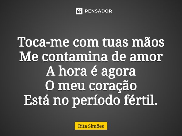 ⁠Toca-me com tuas mãos Me contamina de amor A hora é agora O meu coração Está no período fértil.... Frase de Rita Simões.