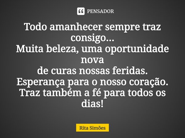 ⁠Todo amanhecer sempre traz consigo... Muita beleza, uma oportunidade nova de curas nossas feridas. Esperança para o nosso coração. Traz também a fé para todos ... Frase de Rita Simões.
