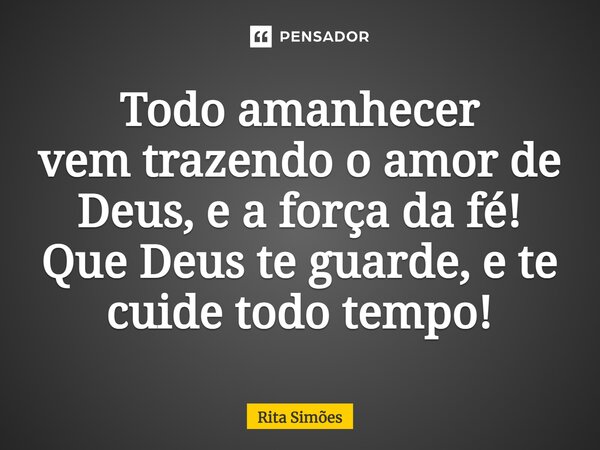 ⁠Todo amanhecer vem trazendo o amor de Deus, e a força da fé! Que Deus te guarde, e te cuide todo tempo!... Frase de Rita Simões.