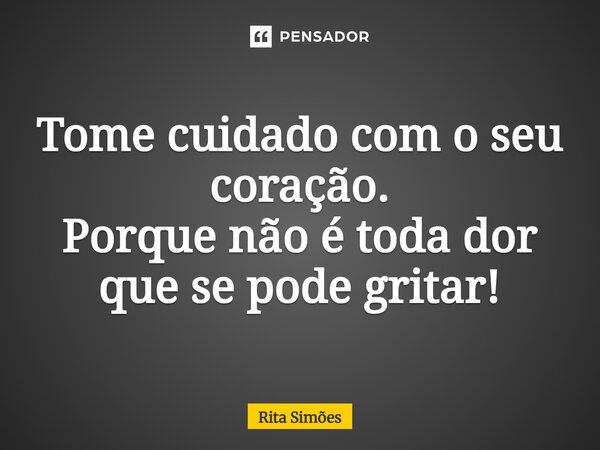 ⁠Tome cuidado com o seu coração. Porque não é toda dor que se pode gritar!... Frase de Rita Simões.