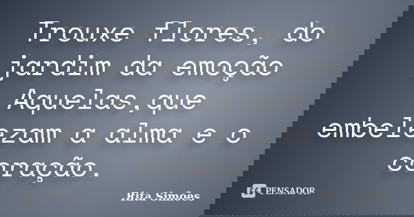 Trouxe flores, do jardim da emoção Aquelas,que embelezam a alma e o coração.... Frase de Rita Simões.