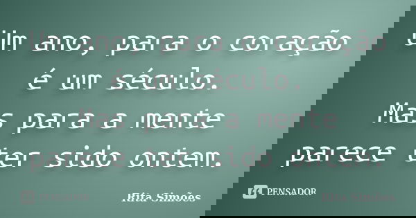 Um ano, para o coração é um século. Mas para a mente parece ter sido ontem.... Frase de Rita Simões.