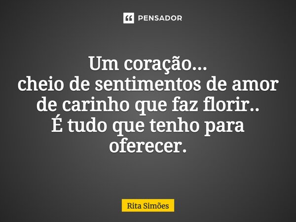 ⁠Um coração... cheio de sentimentos de amor de carinho que faz florir.. É tudo que tenho para oferecer.... Frase de Rita Simões.