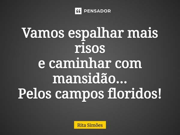 ⁠Vamos espalhar mais risos e caminhar com mansidão... Pelos campos floridos!... Frase de Rita Simões.