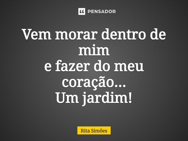⁠Vem morar dentro de mim e fazer do meu coração... Um jardim!... Frase de Rita Simões.