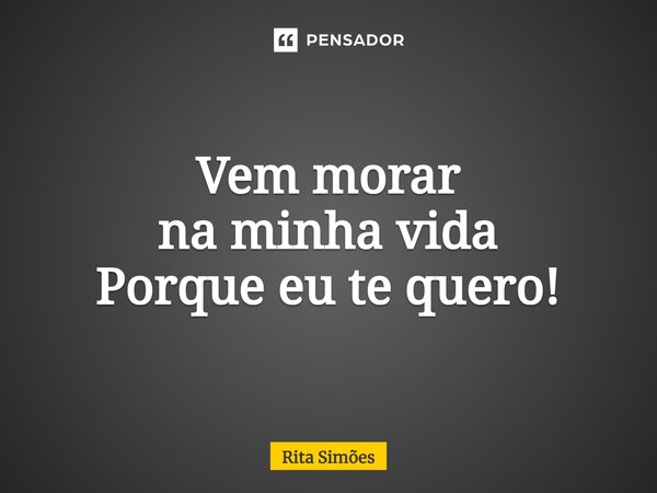 ⁠⁠Vem morar na minha vida Porque eu te quero!... Frase de Rita Simões.