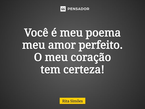 ⁠Você é meu poema meu amor perfeito. O meu coração tem certeza!... Frase de Rita Simões.