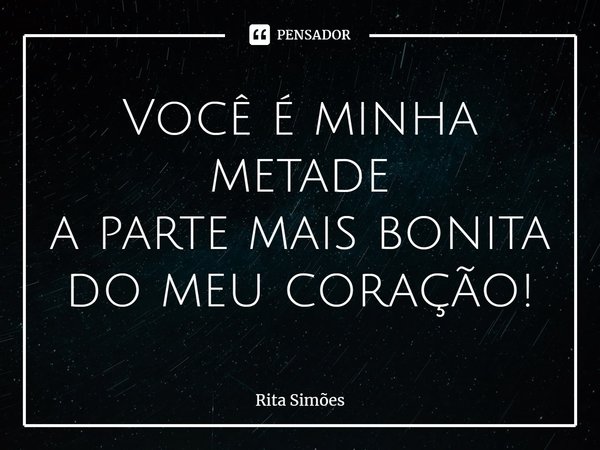 ⁠Você é minha metade
a parte mais bonita
do meu coração!... Frase de Rita Simões.