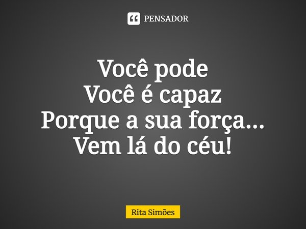 ⁠Você pode Você é capaz Porque a sua força... Vem lá do céu!... Frase de Rita Simões.