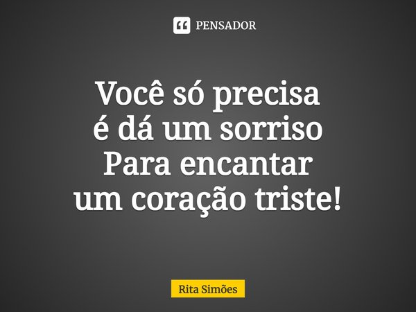 ⁠Você só precisa é dá um sorriso Para encantar um coração triste!... Frase de Rita Simões.