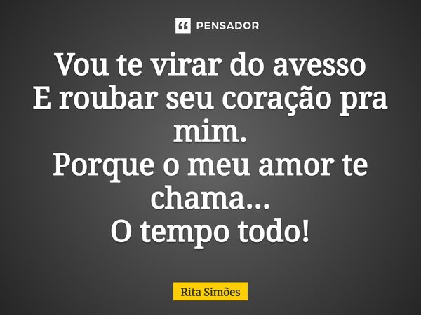 ⁠Vou te virar do avesso E roubar seu coração pra mim. Porque o meu amor te chama... O tempo todo!... Frase de Rita Simões.
