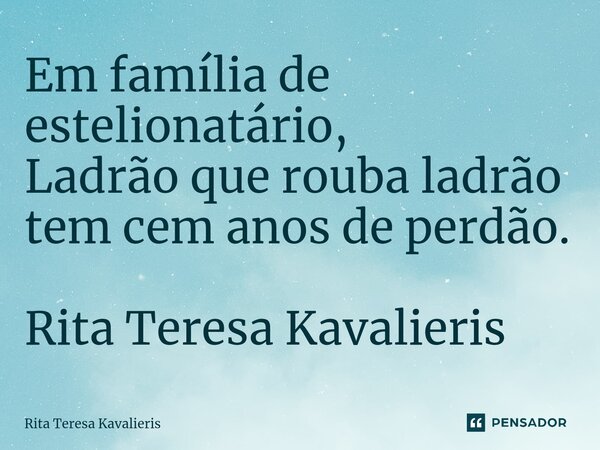 ⁠Em família de estelionatário, Ladrão que rouba ladrão tem cem anos de perdão. Rita Teresa Kavalieris... Frase de Rita Teresa Kavalieris.