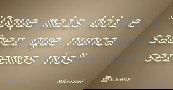 "Oque mais dói e saber que nunca seremos nós"... Frase de Rita yumi.