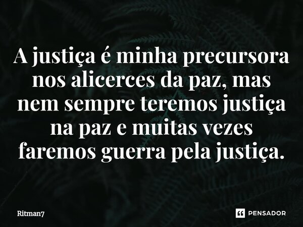 ⁠A justiça é minha precursora nos alicerces da paz, mas nem sempre teremos justiça na paz e muitas vezes faremos guerra pela justiça.... Frase de Ritman7.
