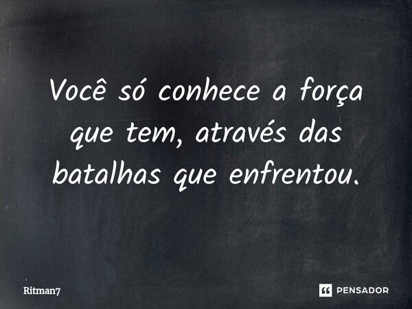 ⁠Você só conhece a força que tem, através das batalhas que enfrentou.... Frase de Ritman7.