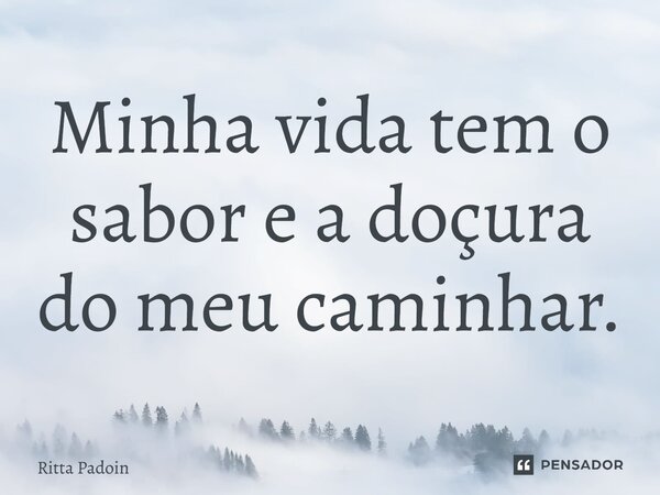 ⁠Minha vida tem o sabor e a doçura do meu caminhar.... Frase de Ritta Padoin.