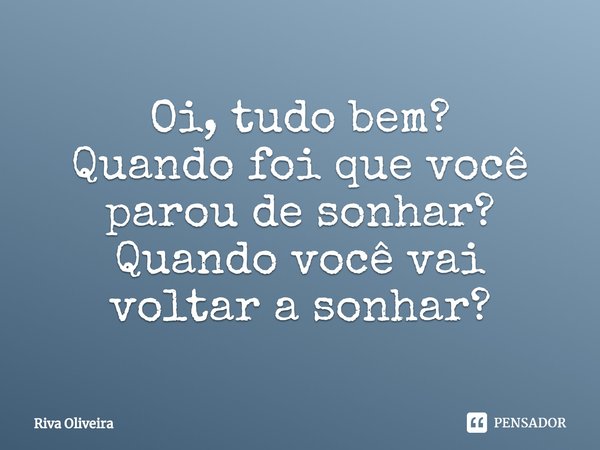 Oi, tudo bem?
Quando foi que você parou de sonhar?
Quando você vai voltar a sonhar?⁠... Frase de Riva Oliveira.
