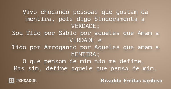 Vivo chocando pessoas que gostam da mentira, pois digo Sinceramenta a VERDADE; Sou Tido por Sábio por aqueles que Amam a VERDADE e Tido por Arrogando por Aquele... Frase de Rivaildo Freitas Cardoso.