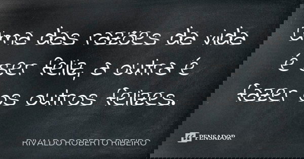 Uma das razões da vida é ser feliz, a outra é fazer os outros felizes.... Frase de RIVALDO ROBERTO RIBEIRO.