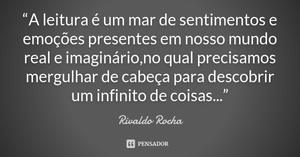 “A leitura é um mar de sentimentos e emoções presentes em nosso mundo real e imaginário,no qual precisamos mergulhar de cabeça para descobrir um infinito de coi... Frase de Rivaldo Rocha.
