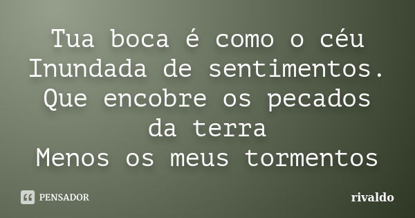 Tua boca é como o céu Inundada de sentimentos. Que encobre os pecados da terra Menos os meus tormentos... Frase de rivaldo.