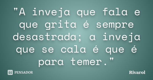 "A inveja que fala e que grita é sempre desastrada; a inveja que se cala é que é para temer."... Frase de Rivarol.