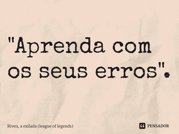 ⁠"Aprenda com os seus erros".... Frase de Riven, a Exilada (League of Legends).