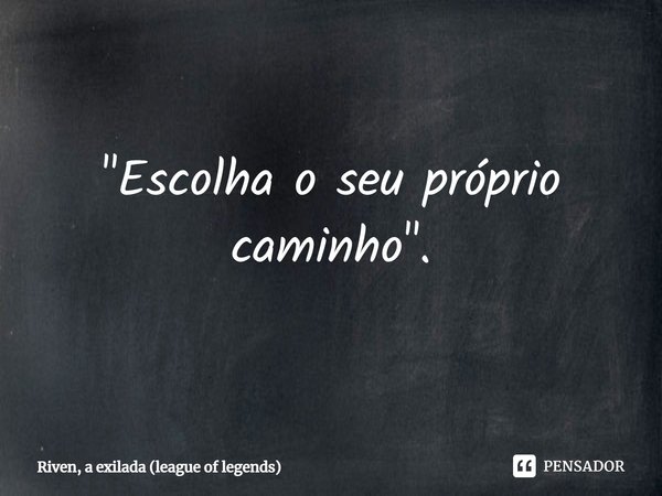 ⁠"Escolha o seu próprio caminho".... Frase de Riven, a Exilada (League of Legends).