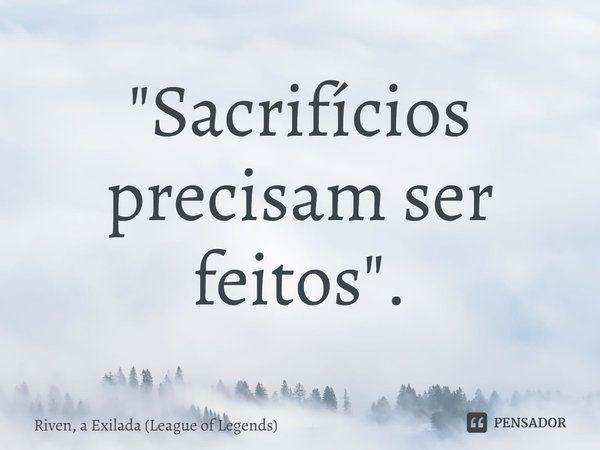 ⁠"Sacrifícios precisam ser feitos".... Frase de Riven, a Exilada (League of Legends).