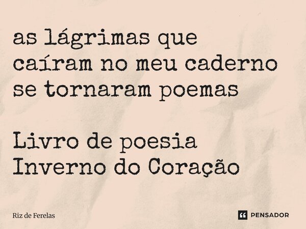 ⁠as lágrimas que caíram no meu caderno se tornaram poemas Livro de poesia Inverno do Coração... Frase de Riz de Ferelas.