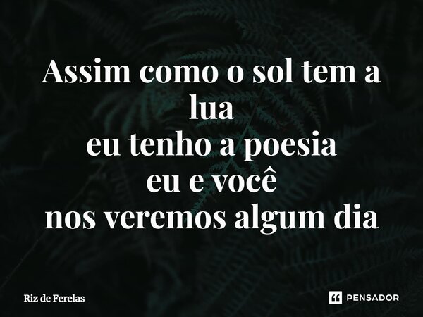 ⁠Assim como o sol tem a lua eu tenho a poesia eu e você nos veremos algum dia... Frase de Riz de Ferelas.