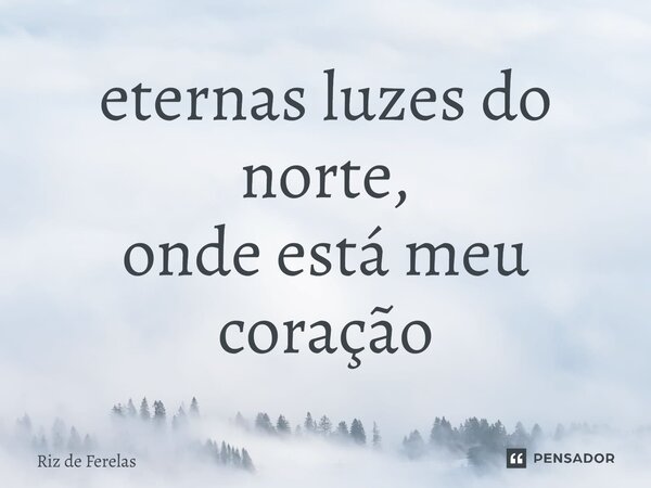 ⁠eternas luzes do norte, onde está meu coração... Frase de Riz de Ferelas.