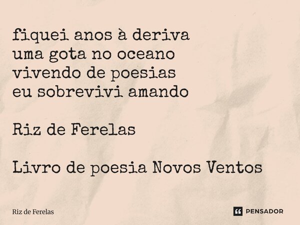 ⁠fiquei anos à deriva uma gota no oceano vivendo de poesias eu sobrevivi amando Riz de Ferelas Livro de poesia Novos Ventos... Frase de Riz de Ferelas.