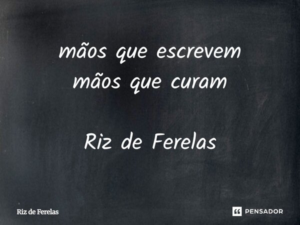 ⁠mãos que escrevem mãos que curam Riz de Ferelas... Frase de Riz de Ferelas.