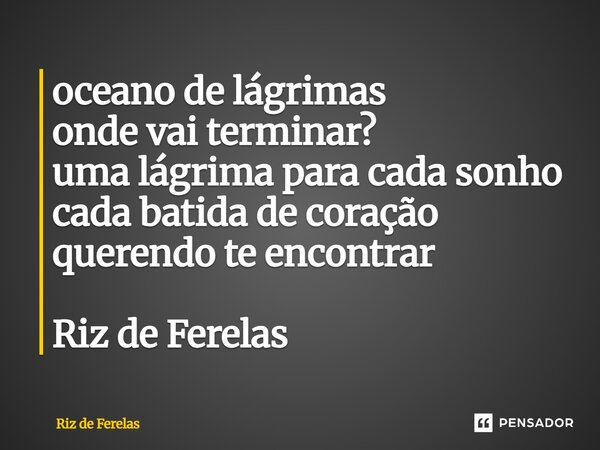 ⁠oceano de lágrimas onde vai terminar? uma lágrima para cada sonho cada batida de coração querendo te encontrar Riz de Ferelas... Frase de Riz de Ferelas.