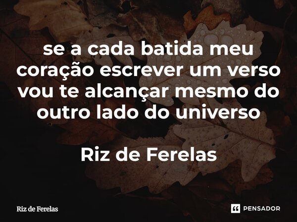 ⁠se a cada batida meu coração escrever um verso vou te alcançar mesmo do outro lado do universo Riz de Ferelas... Frase de Riz de Ferelas.