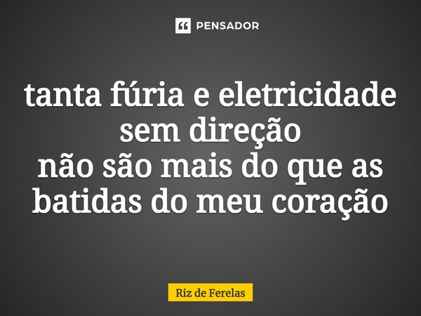 tanta fúria e eletricidade sem direção não são mais do que as batidas do meu coração⁠... Frase de Riz de Ferelas.