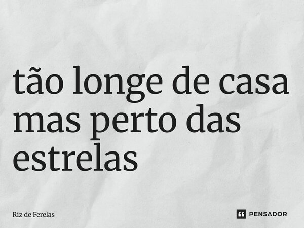⁠tão longe de casa mas perto das estrelas... Frase de Riz de Ferelas.