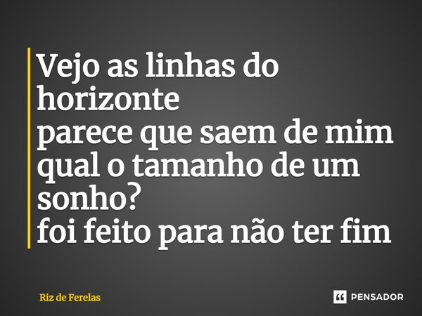 ⁠Vejo as linhas do horizonte parece que saem de mim qual o tamanho de um sonho? foi feito para não ter fim... Frase de Riz de Ferelas.